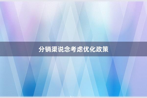 分销渠说念考虑优化政策
