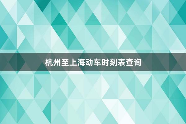 杭州至上海动车时刻表查询