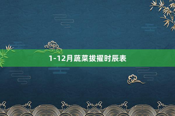1-12月蔬菜拔擢时辰表