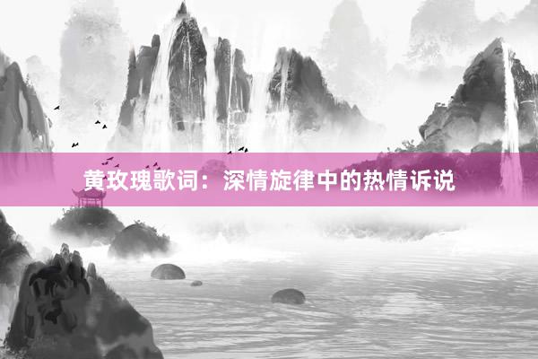 黄玫瑰歌词：深情旋律中的热情诉说